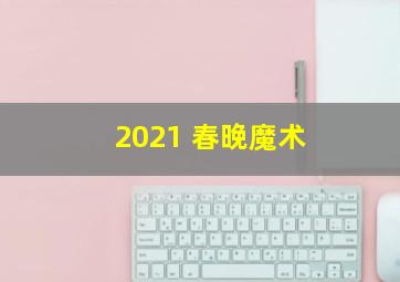 2021 春晚魔术